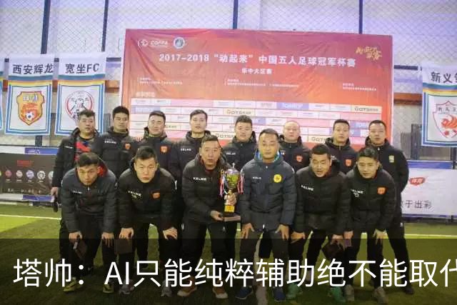 塔帅：AI只能纯粹辅助绝不能取代直觉 我们从未考虑将道曼外租